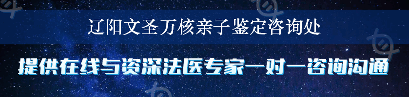 辽阳文圣万核亲子鉴定咨询处